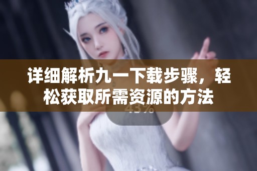 详细解析九一下载步骤，轻松获取所需资源的方法