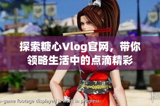 探索糖心Vlog官网，带你领略生活中的点滴精彩