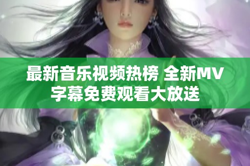 最新音乐视频热榜 全新MV字幕免费观看大放送
