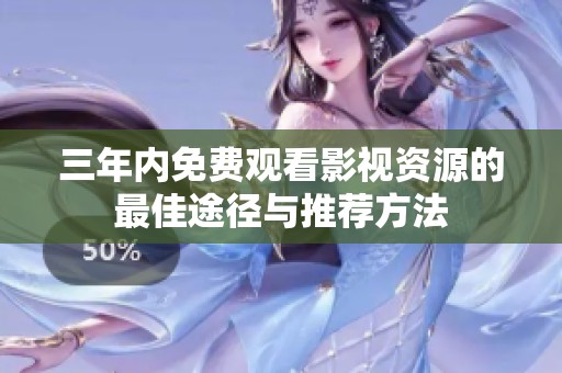 三年内免费观看影视资源的最佳途径与推荐方法