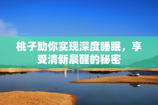 桃子助你实现深度睡眠，享受清新晨醒的秘密