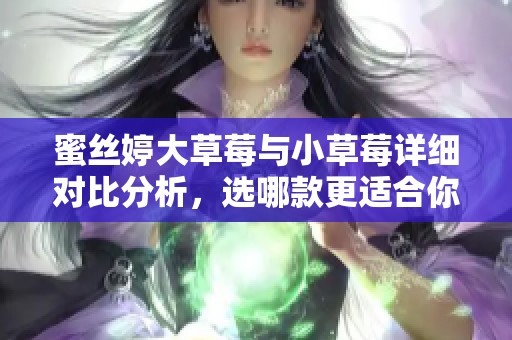 蜜丝婷大草莓与小草莓详细对比分析，选哪款更适合你  