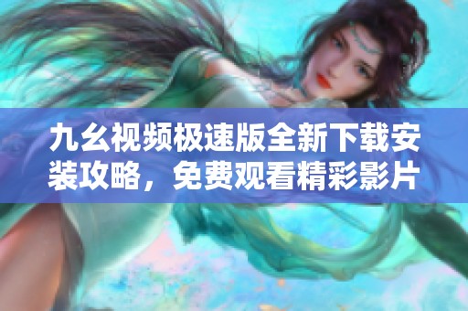 九幺视频极速版全新下载安装攻略，免费观看精彩影片的方法分享