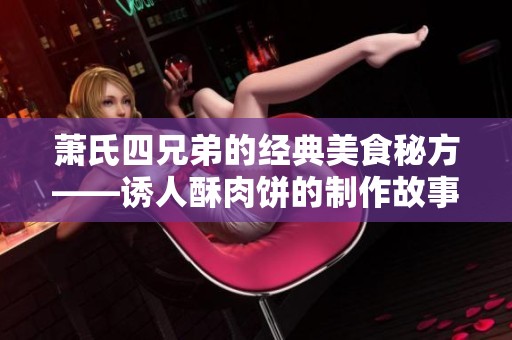 萧氏四兄弟的经典美食秘方——诱人酥肉饼的制作故事