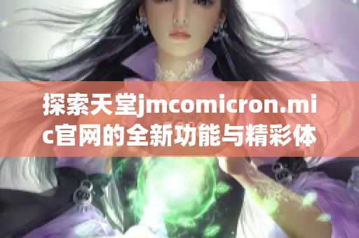 探索天堂jmcomicron.mic官网的全新功能与精彩体验