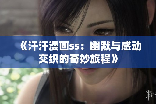 《汗汗漫画ss：幽默与感动交织的奇妙旅程》