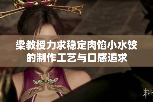 梁教授力求稳定肉馅小水饺的制作工艺与口感追求