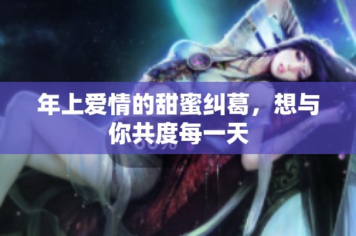 年上爱情的甜蜜纠葛，想与你共度每一天