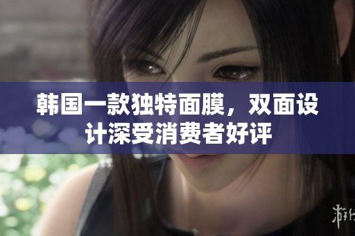 韩国一款独特面膜，双面设计深受消费者好评