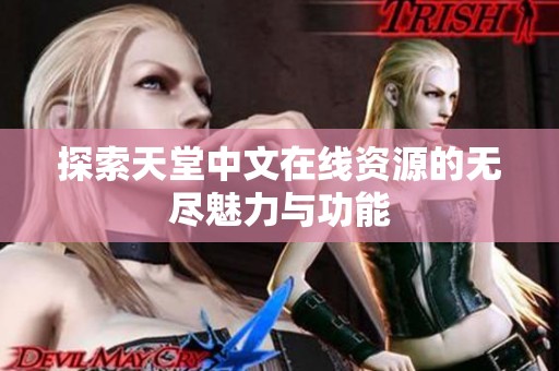 探索天堂中文在线资源的无尽魅力与功能
