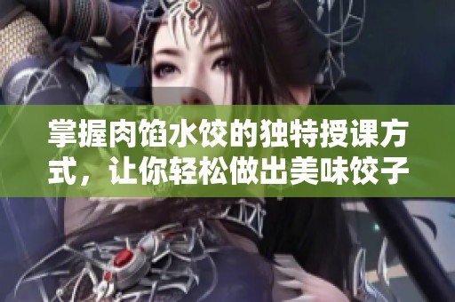 掌握肉馅水饺的独特授课方式，让你轻松做出美味饺子