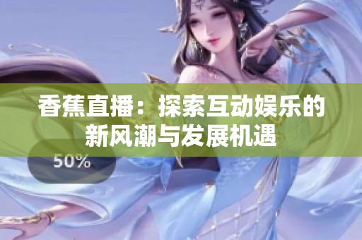 香蕉直播：探索互动娱乐的新风潮与发展机遇