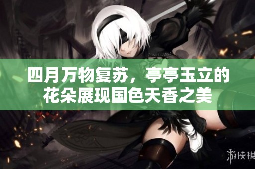 四月万物复苏，亭亭玉立的花朵展现国色天香之美