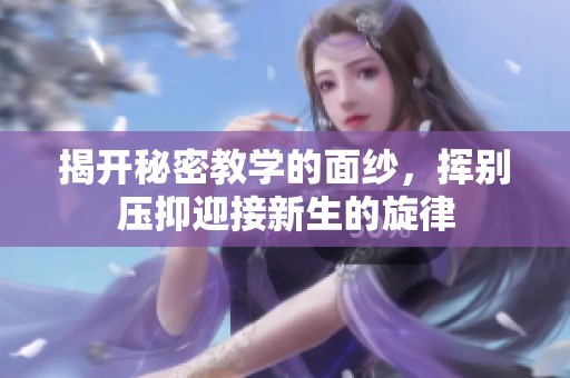 揭开秘密教学的面纱，挥别压抑迎接新生的旋律