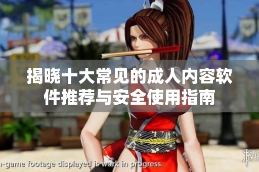 揭晓十大常见的成人内容软件推荐与安全使用指南