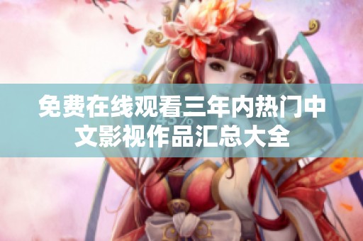 免费在线观看三年内热门中文影视作品汇总大全