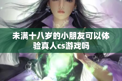 未满十八岁的小朋友可以体验真人cs游戏吗