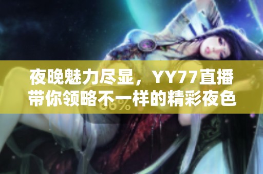 夜晚魅力尽显，YY77直播带你领略不一样的精彩夜色