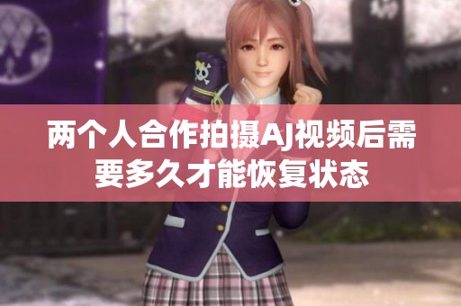 两个人合作拍摄AJ视频后需要多久才能恢复状态