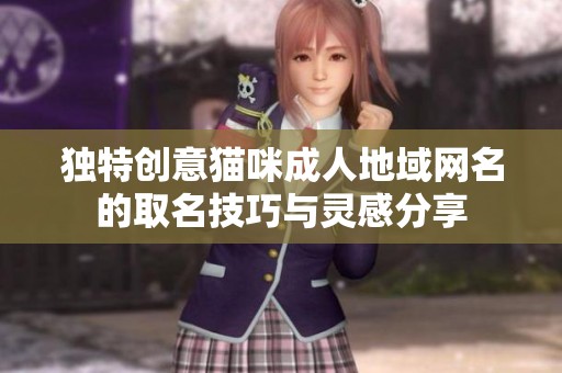 独特创意猫咪成人地域网名的取名技巧与灵感分享