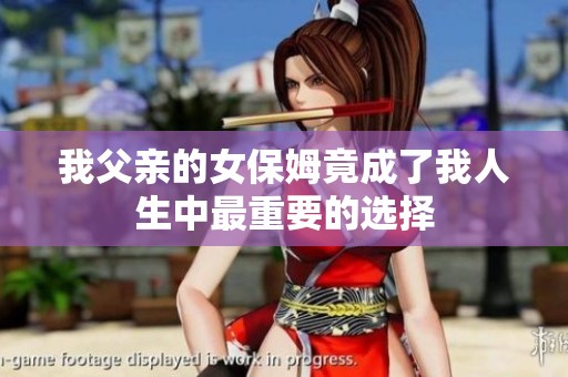 我父亲的女保姆竟成了我人生中最重要的选择