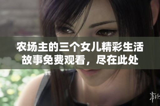 农场主的三个女儿精彩生活故事免费观看，尽在此处