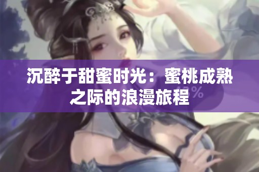 沉醉于甜蜜时光：蜜桃成熟之际的浪漫旅程