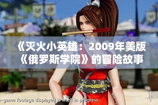 《灭火小英雄：2009年美版《俄罗斯学院》的冒险故事》