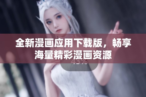全新漫画应用下载版，畅享海量精彩漫画资源