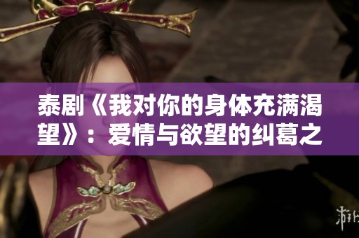 泰剧《我对你的身体充满渴望》：爱情与欲望的纠葛之旅
