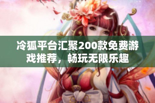 冷狐平台汇聚200款免费游戏推荐，畅玩无限乐趣