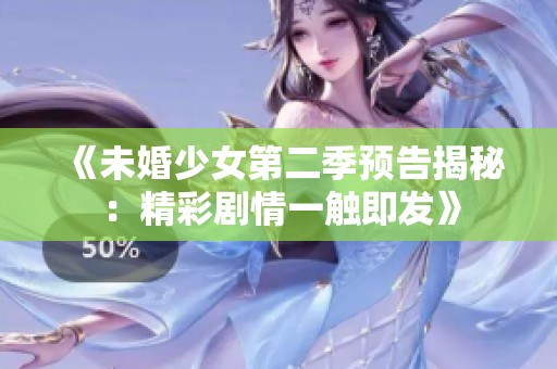 《未婚少女第二季预告揭秘：精彩剧情一触即发》