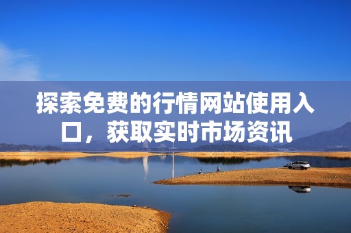 探索免费的行情网站使用入口，获取实时市场资讯