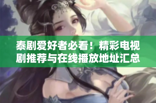 泰剧爱好者必看！精彩电视剧推荐与在线播放地址汇总