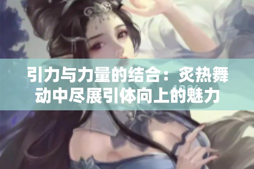 引力与力量的结合：炙热舞动中尽展引体向上的魅力