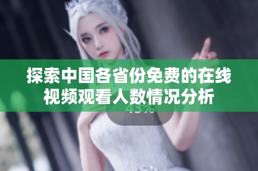 探索中国各省份免费的在线视频观看人数情况分析