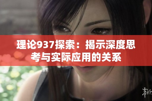 理论937探索：揭示深度思考与实际应用的关系