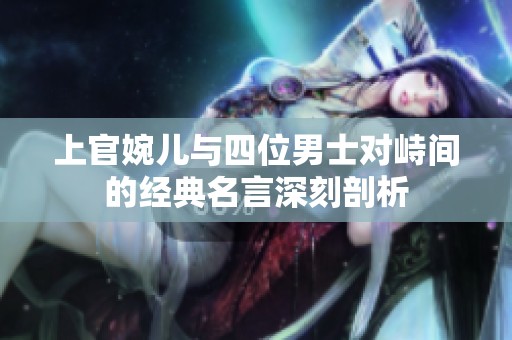 上官婉儿与四位男士对峙间的经典名言深刻剖析