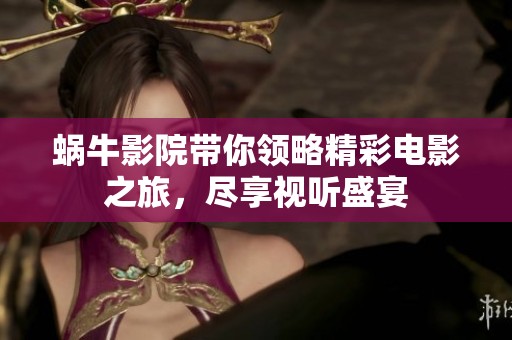 蜗牛影院带你领略精彩电影之旅，尽享视听盛宴