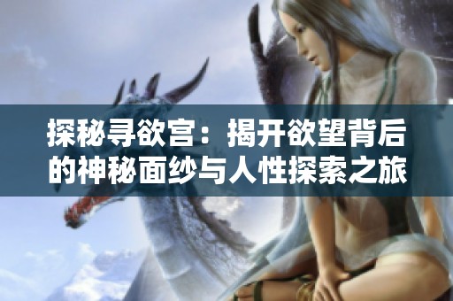 探秘寻欲宫：揭开欲望背后的神秘面纱与人性探索之旅