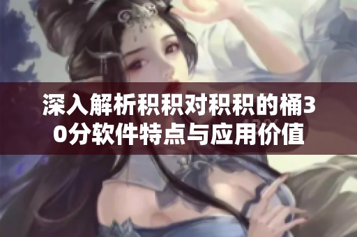 深入解析积积对积积的桶30分软件特点与应用价值