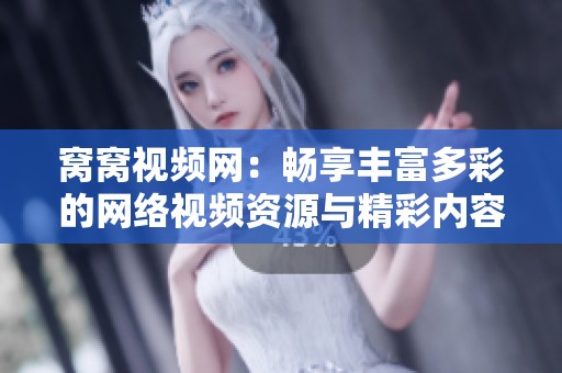 窝窝视频网：畅享丰富多彩的网络视频资源与精彩内容