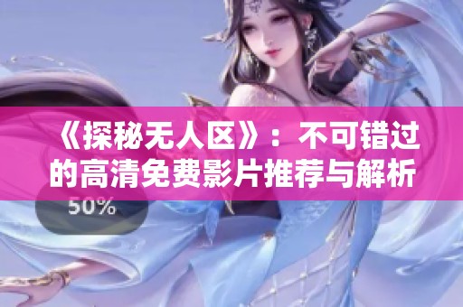 《探秘无人区》：不可错过的高清免费影片推荐与解析