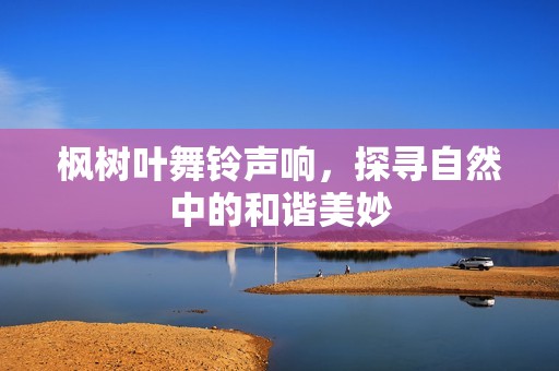 枫树叶舞铃声响，探寻自然中的和谐美妙