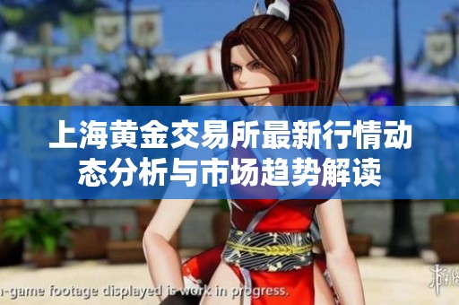 上海黄金交易所最新行情动态分析与市场趋势解读