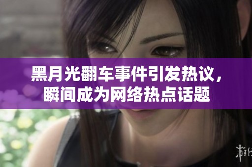 黑月光翻车事件引发热议，瞬间成为网络热点话题