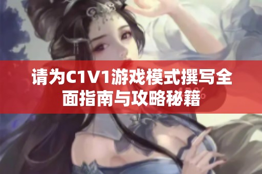 请为C1V1游戏模式撰写全面指南与攻略秘籍