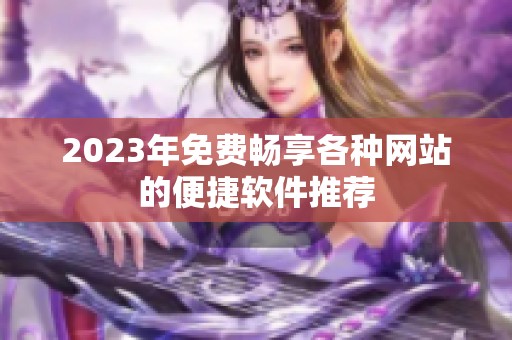 2023年免费畅享各种网站的便捷软件推荐