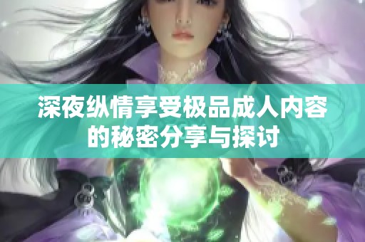 深夜纵情享受极品成人内容的秘密分享与探讨