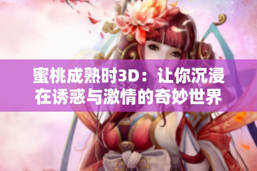 蜜桃成熟时3D：让你沉浸在诱惑与激情的奇妙世界